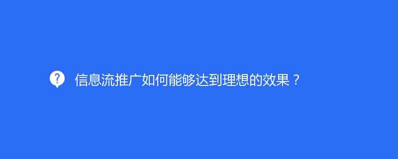 信息流推廣如何能夠達到理(lǐ)想的(de)效果？