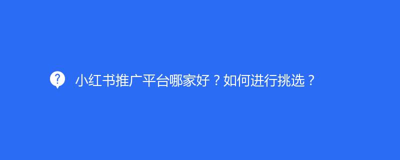 小紅書推廣平台哪家好？如何進行挑選？