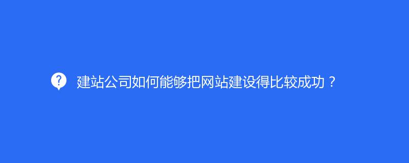 建站公司如何能夠把網站建設得(de)比較成功？