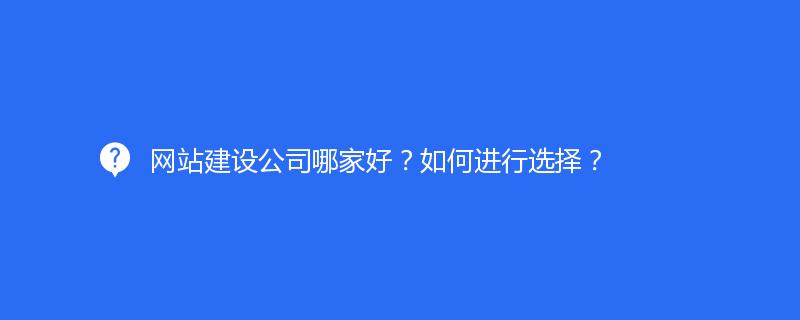 網站建設公司哪家好？如何進行選擇？