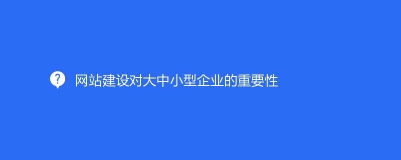 網站建設對大(dà)中小型企業的(de)重要性