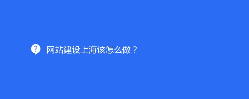 網站建設上海該怎麽做(zuò)？