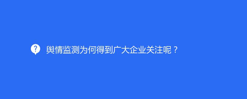 輿情監測爲何得(de)到廣大(dà)企業關注呢(ne)？