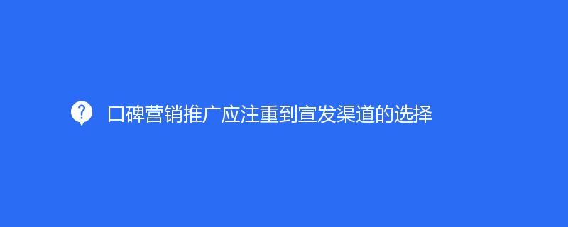 口碑營銷推廣應注重到宣發渠道的(de)選擇