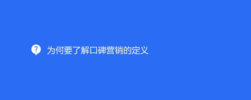 爲何要了(le)解口碑營銷的(de)定義