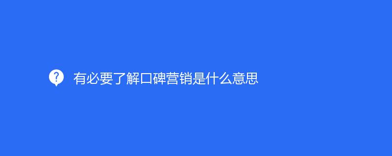 有必要了(le)解口碑營銷是什(shén)麽意思