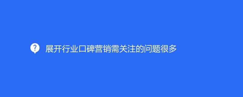 展開行業口碑營銷需關注的(de)問題很多(duō)