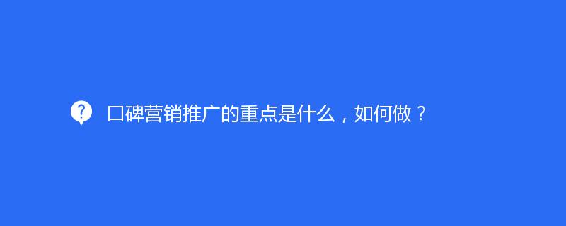 口碑營銷推廣的(de)重點是什(shén)麽，如何做(zuò)？