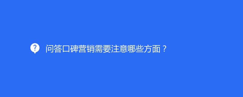 問答(dá)口碑營銷需要注意哪些方面？