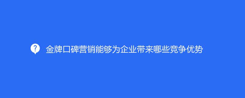 品牌口碑營銷能夠爲企業帶來哪些競争優勢