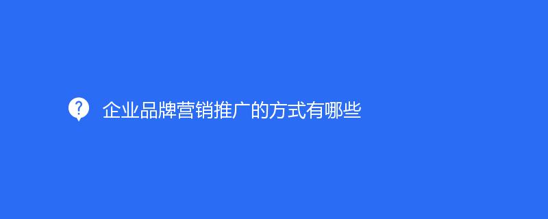 企業品牌營銷推廣的(de)方式有哪些