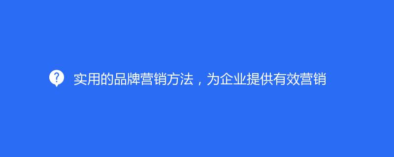 實用(yòng)的(de)品牌營銷方法，爲企業提供有效營銷