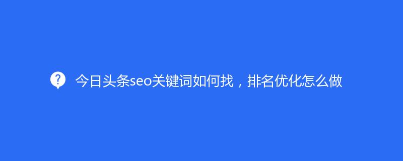 今日頭條seo關鍵詞如何找，排名優化(huà)怎麽做(zuò)