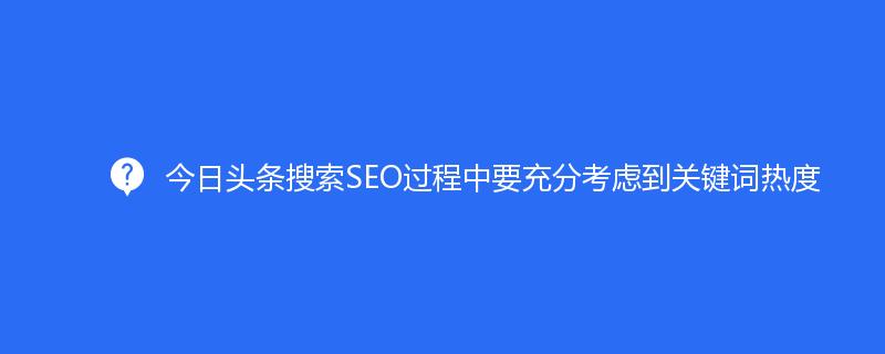 今日頭條搜索SEO過程中要充分(fēn)考慮到關鍵詞熱度