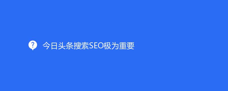 今日頭條搜索SEO極爲重要